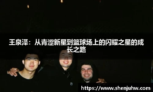 王泉泽：从青涩新星到篮球场上的闪耀之星的成长之路