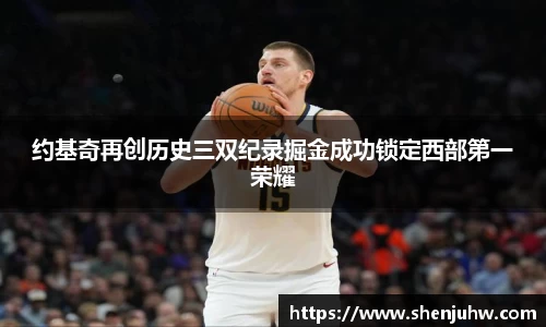 约基奇再创历史三双纪录掘金成功锁定西部第一荣耀
